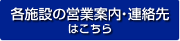 各施設の営業案内・連絡先はこちら