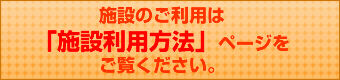 施設のご利用は「施設利用方法」ページをご覧ください。